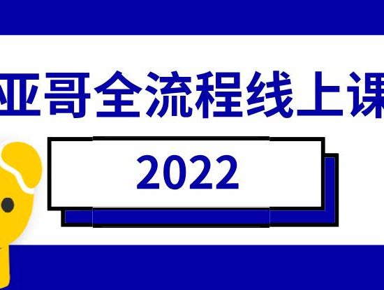 2022《亚哥全流程线上课》网盘下载【010904】