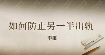 李越情感课程《如何预防另一半出轨》完结百度云下载【091603】