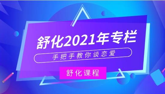 舒化2021年专栏-手把手教你谈恋爱